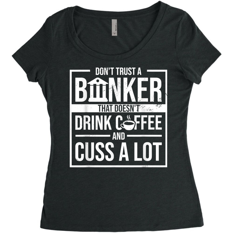 Don't Trust A Banker That Doesn't Drink Coffee And Cuss T Shirt Women's Triblend Scoop T-shirt by gswarnkab | Artistshot