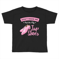 Funny Dont Make Me Put On My Tap Shoes For Tap Dancers Shirt Toddler T-shirt | Artistshot