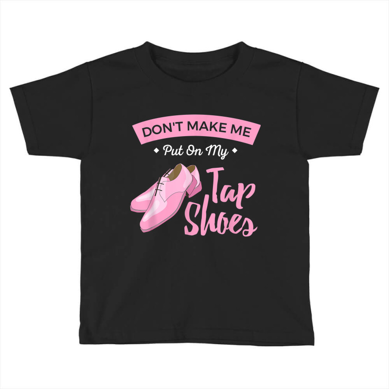 Funny Dont Make Me Put On My Tap Shoes For Tap Dancers Shirt Toddler T-shirt | Artistshot