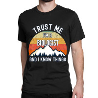 Trust Me I'm A Biologist And I Know Things Classic T-shirt | Artistshot