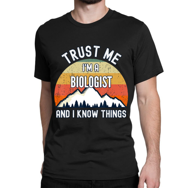 Trust Me I'm A Biologist And I Know Things Classic T-shirt | Artistshot