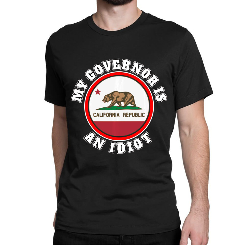 My Governor Is An Idiot Sarcastic California Politics Gift Classic T-shirt by behindcedar22 | Artistshot