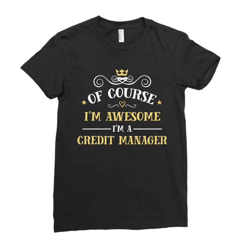 Of Course I'm Awesome I'm A Credit Manager Ladies Fitted T-Shirt by thanchashop | Artistshot