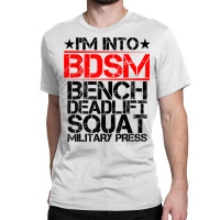 I'm Into Bdsm Bench Squat Deadlift Military Press        . T Shirt Classic T-shirt | Artistshot