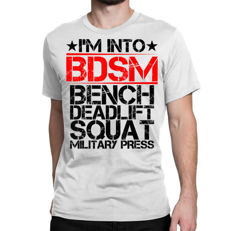 I'm Into Bdsm Bench Squat Deadlift Military Press        . T Shirt Classic T-shirt by gswarnkab | Artistshot