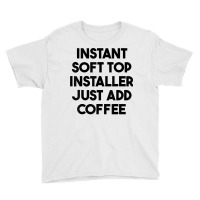 Instant Soft Top Installer Just Add Coffee T Shirt Youth Tee | Artistshot