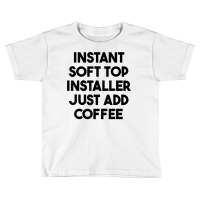 Instant Soft Top Installer Just Add Coffee T Shirt Toddler T-shirt | Artistshot