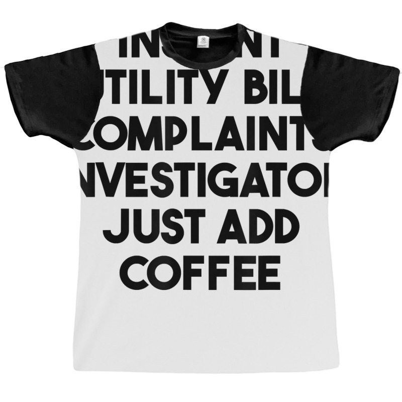 Instant Utility Bill Complaints Investigator Just Add Coffee T Shirt Graphic T-shirt by meritzjla | Artistshot