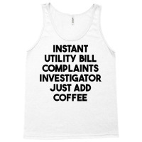 Instant Utility Bill Complaints Investigator Just Add Coffee T Shirt Tank Top | Artistshot