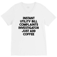 Instant Utility Bill Complaints Investigator Just Add Coffee T Shirt V-neck Tee | Artistshot