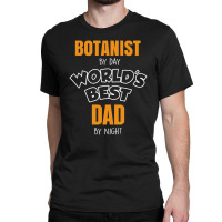 Botanist By Day Worlds Best Dad By Night Fathers Day Gift Classic T-shirt | Artistshot