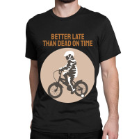 Better Late Than Dead On Time Classic T-shirt | Artistshot