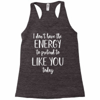 I Don't Have The Energy To Pretend I Like You Today Racerback Tank | Artistshot