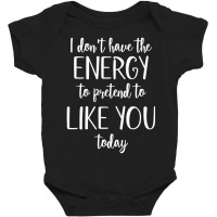 I Don't Have The Energy To Pretend I Like You Today Baby Bodysuit | Artistshot