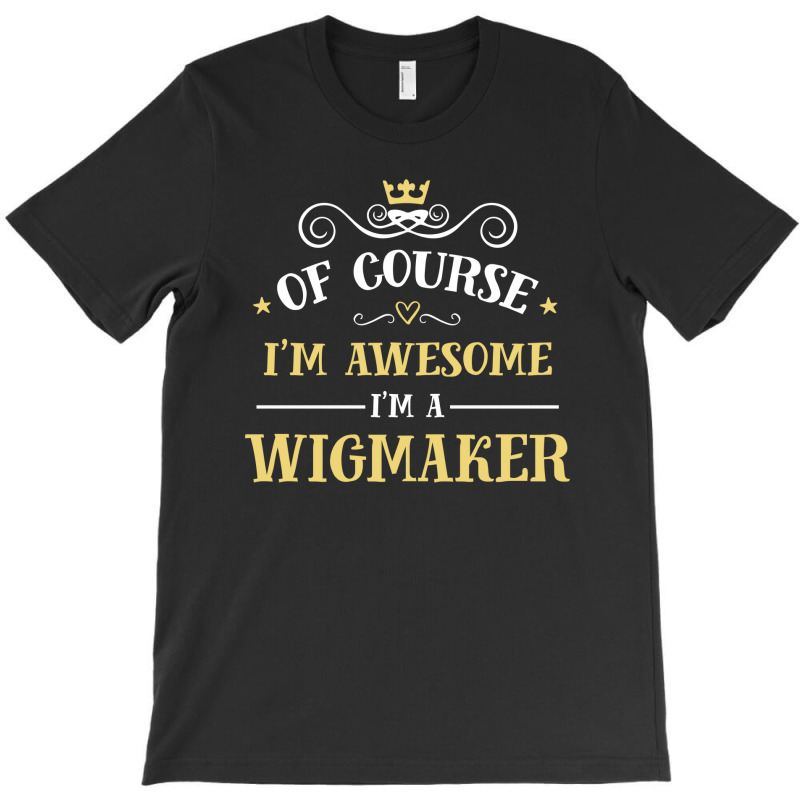 Of Course I'm Awesome I'm A Wigmaker T-shirt | Artistshot