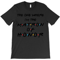 The One Where I'm The Matron Of Honor Bachelorette Party Sweatshirt T-shirt | Artistshot