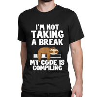 I'm Not Taking A Break My Code Is Compiling Sloth Programmer Classic T-shirt | Artistshot