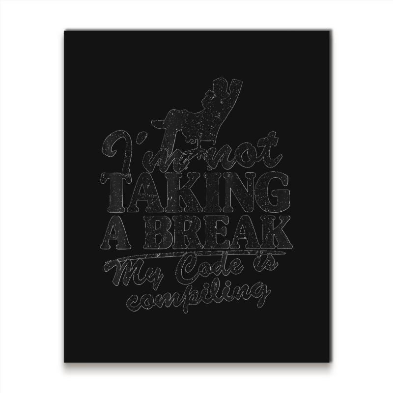 I'm Not Taking A Break My Code Is Compiling Coder Programmer Metal Print Vertical | Artistshot