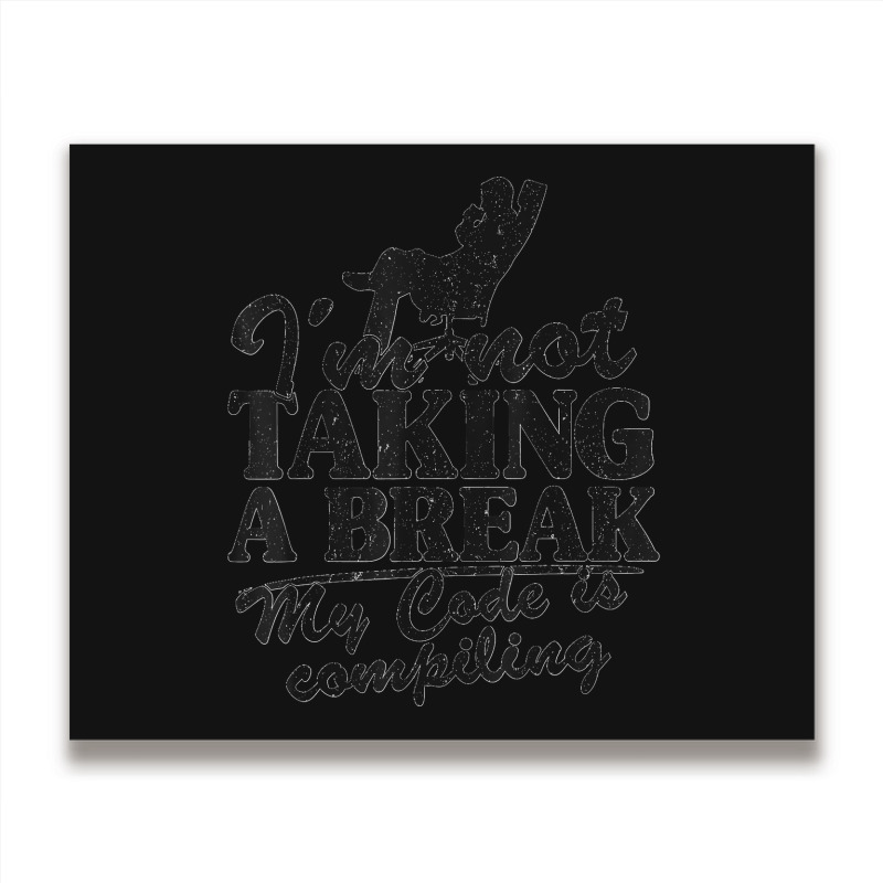 I'm Not Taking A Break My Code Is Compiling Coder Programmer Metal Print Horizontal | Artistshot