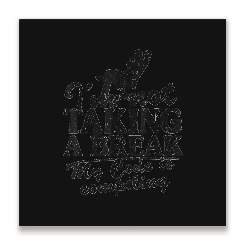 I'm Not Taking A Break My Code Is Compiling Coder Programmer Metal Print Square | Artistshot