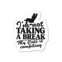 I'm Not Taking A Break My Code Is Compiling Coder Programmer Sticker | Artistshot