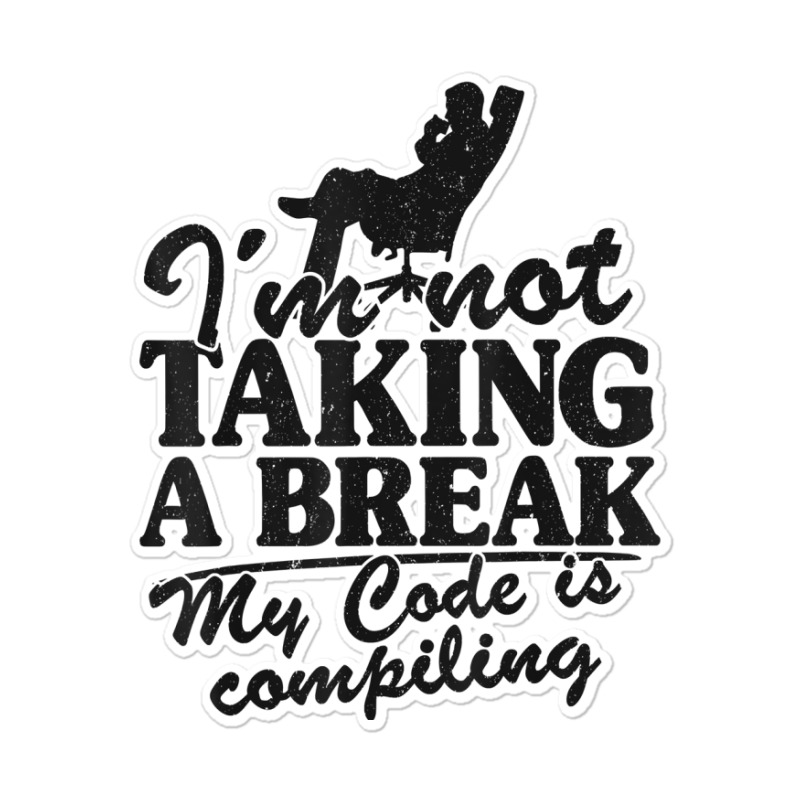 I'm Not Taking A Break My Code Is Compiling Coder Programmer Sticker | Artistshot