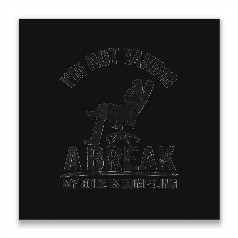 I'm Not Taking A Break My Code Is Compiling Coder Programmer Metal Print Square | Artistshot