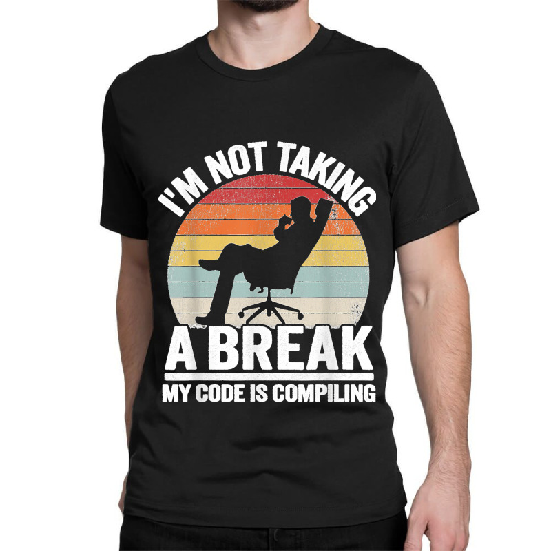 I'm Not Taking A Break My Code Is Compiling Coder Programmer Classic T-shirt | Artistshot