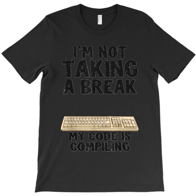 I'm Not Taking A Break My Code Is Compiling Coder Programmer T-shirt | Artistshot