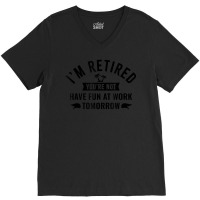 I'm Retired You're Not Have Fun At Work Tomorrow V-neck Tee | Artistshot