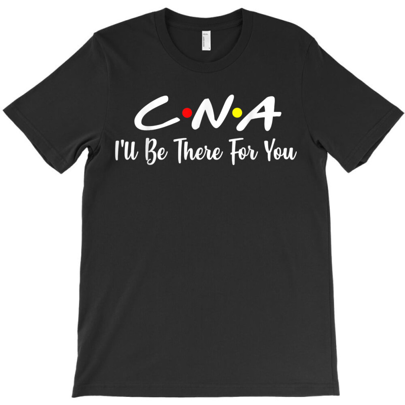 Cna  Cna Ill Be There For You Gift Nursing T-shirt | Artistshot