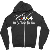 Cna  Cna Ill Be There For You Gift Nursing Zipper Hoodie | Artistshot