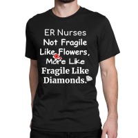 Er Nurse Not Fragile Like Flowers More Like Fragile Like Diamonds Classic T-shirt | Artistshot