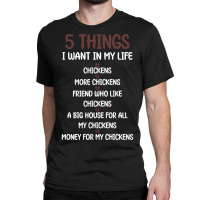 5 Things I Want In My Life Chickens & More Chickens Classic T-shirt | Artistshot