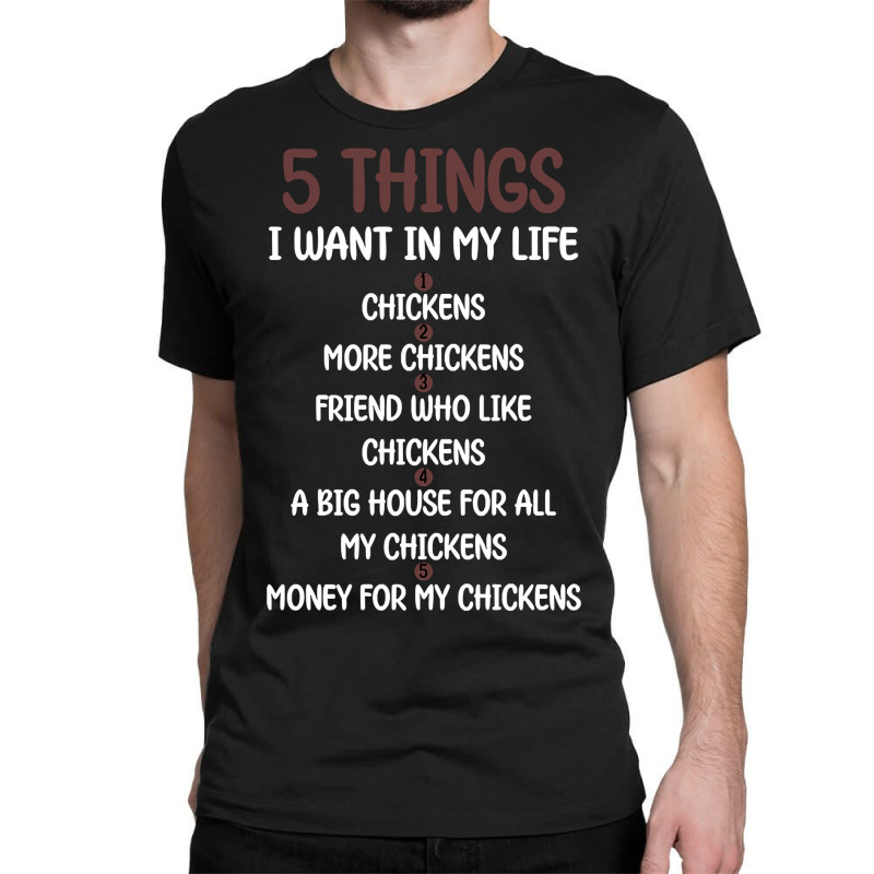 5 Things I Want In My Life Chickens & More Chickens Classic T-shirt by Sizemore Adame | Artistshot