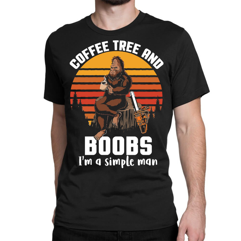 Custom Coffee Tree And Boobs I'm A Simple Man Classic T-shirt By Crews  Micki - Artistshot