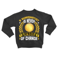 A Numismatist Is Never Afraid Of Change   Coin Collecting T Shirt Toddler Sweatshirt | Artistshot