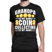 Coin Collecting Is My Game   Numismatist Coin Lover Grandpa T Shirt Classic T-shirt | Artistshot