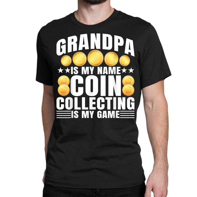 Coin Collecting Is My Game   Numismatist Coin Lover Grandpa T Shirt Classic T-shirt by gswarnkab | Artistshot