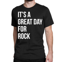 Funny And Awesome It Is A Great Day For Rock Saying Quote Gift Gifts F Classic T-shirt | Artistshot