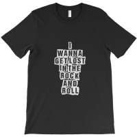 I Wanna Get Lost In The Rock And Roll - Printed On Back T-shirt | Artistshot