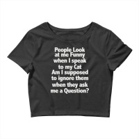 Cat - People Look At Me Funny When I Speak To My Cat Crop Top | Artistshot