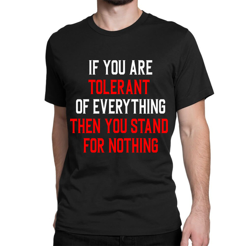 If You Are Tolerant Of Everything Then You Stand For Nothing Classic  T-shirt. By Artistshot