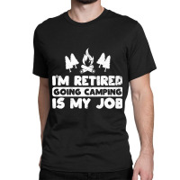 I'm Retired Going Camping Is My Job Funny Camper Gag Classic T-shirt | Artistshot