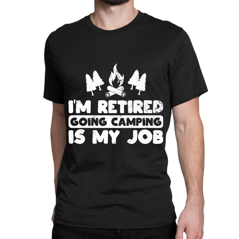 I'm Retired Going Camping Is My Job Funny Camper Gag Classic T-shirt by Ledford Leslie | Artistshot