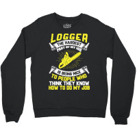 Logger The Hardest Part Of My Job Is Being Nice To People Who... Crewneck Sweatshirt | Artistshot