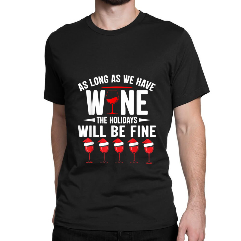 As Long As We Have Wine The Holidays Will Be Fine Classic T-shirt | Artistshot