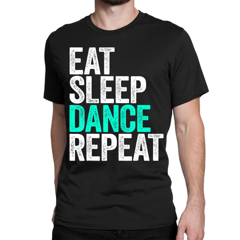 Eat Sleep Dance Repeat Dancer Classic T-shirt by degreesgunner | Artistshot