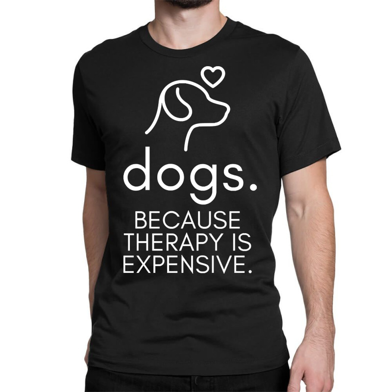 Dogs Because Therapy Is Expensive Funny Humorous-mcwpb Classic T-shirt by Sizemore Adame | Artistshot