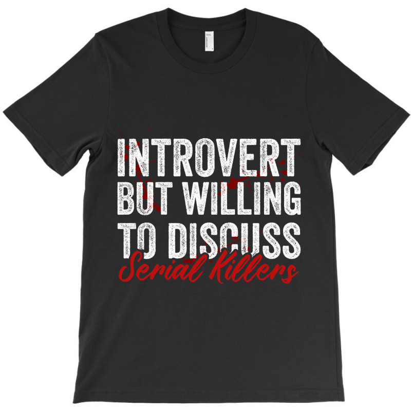 Introvert But Willing To Discuss Serial Killers T-shirt | Artistshot